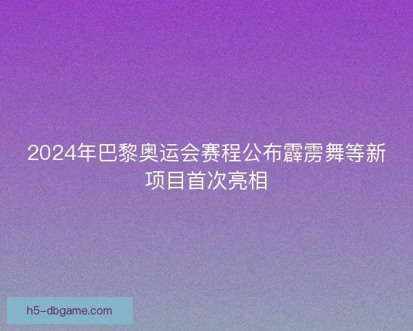 2024年巴黎奥运会赛程公布霹雳舞等新项目首次亮相